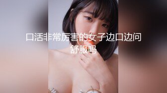 8-3探花小米 约啪虎牙小妹，美乳揉捏，待到穴湿，提屌上阵干两炮