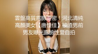 雲盤高質露臉泄密！河北清純高顏美女【唐佳佳】被渣男前男友曝光露臉性愛自拍