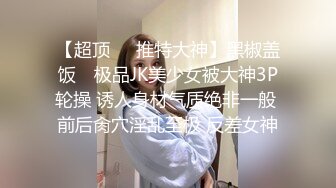 对白生动刺激有趣，约炮大神JXG高质量肉搏多位美少女嫩妹，抓着双马尾后入女主都很害羞但是被草到高潮的时候就原形毕露了