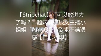 【Stripchat】“可以放进去了吗？”超妹蝴蝶屄女主播小姐姐「AmyQQ」欲求不满诱惑【自压水印】