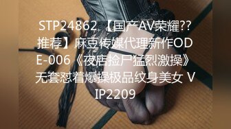 STP24862 【国产AV荣耀??推荐】麻豆传媒代理新作ODE-006《夜店捡尸猛烈激操》无套怼着爆操极品纹身美女 VIP2209