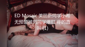 ED Mosaic 美丽新同学小希无预警被男同学爆肛 疼的直叫 (1)