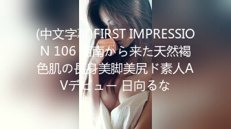 (中文字幕)FIRST IMPRESSION 106 湘南から来た天然褐色肌の長身美脚美尻ド素人AVデビュー 日向るな