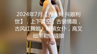 2024年7月【秀人网 抖娘利世】，上下真空，古装情趣，古风红舞娘。鞭策女仆，高叉细带勒紧缝隙