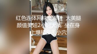 红色连体网袜高跟鞋  大美腿颜值美妞2小时大战  坐在身上爆插多毛小穴