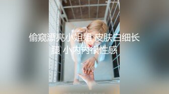 偷窥漂亮小姐姐 皮肤白细长腿 小内内很性感