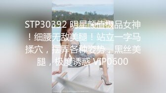 STP30392 明星颜值极品女神！细腰无敌美腿！站立一字马揉穴，摆弄各种姿势，黑丝美腿，极度诱惑 VIP0600