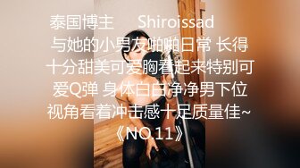 泰国博主❤️Shiroissad❤️✌与她的小男友啪啪日常 长得十分甜美可爱胸看起来特别可爱Q弹 身体白白净净男下位视角看着冲击感十足质量佳~《NO.11》