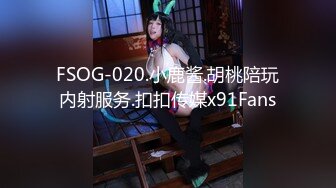 FSOG-020.小鹿酱.胡桃陪玩内射服务.扣扣传媒x91Fans