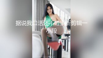 据说我口活还不错重新剪辑一小段