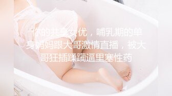  你的共享女优，哺乳期的单身妈妈跟大哥激情直播，被大哥狂插蹂躏逼里塞性药