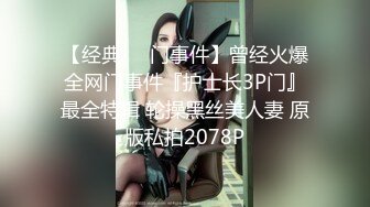 【经典❤️门事件】曾经火爆全网门事件『护士长3P门』最全特辑 轮操黑丝美人妻 原版私拍2078P