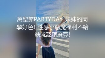 萬聖節PARTYDAY_妹妹的同學好色!_性感小惡魔福利不給糖就舔蛋麻豆!