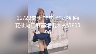 12/29最新 非常骚气少妇菊花插尾巴肛塞炮击大秀VIP1196