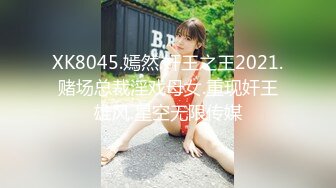 XK8045.嫣然.奸王之王2021.赌场总裁淫戏母女.重现奸王雄风.星空无限传媒