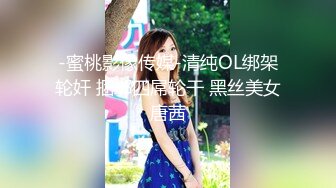 颜值不错的娇嫩小姐姐情趣性奋啪啪作品 大长腿白嫩肉体美女这些地方搞穴真的是很享受（包含套图）720P高清