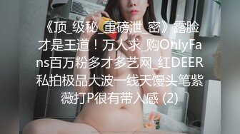 STP34310 贵在真实，在哥哥家卫生间安装针孔偸拍小嫂子洗澡擦乳液保养身体，脱光后嫂子的身材太正点了，看完硬死了