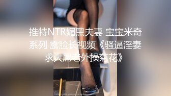 推特NTR媚黑夫妻 宝宝米奇系列 露脸长视频《骚逼淫妻求大屌老外操菊花》