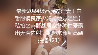 最新2024极品反差淫妻！白皙眼镜良家少妇【地方姐姐】私拍②，野战居家各种性爱露出无套内射，抱起来肏到高潮抽搐 (21)