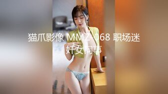 猫爪影像 MMZ-068 职场迷奸女同事