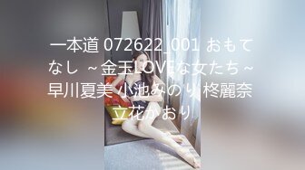 一本道 072622_001 おもてなし ～金玉LOVEな女たち～早川夏美 小池みのり 柊麗奈 立花かおり