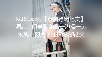 kcf9.com-【泰国嫖娼纪实】酒店上门美乳尤物一边操一边摸奶干的爽了还拍嫖客屁股