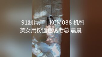 ✿91制片厂✿ KCM088 机智美女用粉逼色诱老总 晨晨