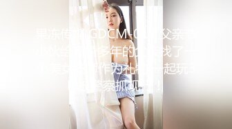 果冻传媒 GDCM-017 父亲节小伙给离婚多年的父亲找了一个美女技师作为礼物 一起玩3P 被警察抓现行！