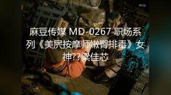 麻豆传媒 MD-0267 职场系列《美屄按摩师嫩臀排毒》女神??梁佳芯