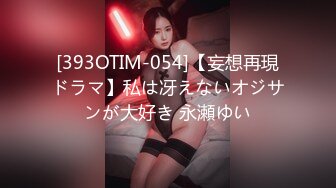 [393OTIM-054]【妄想再現ドラマ】私は冴えないオジサンが大好き 永瀬ゆい