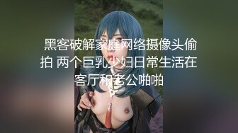  黑客破解家庭网络摄像头偷拍 两个巨乳少妇日常生活在客厅和老公啪啪