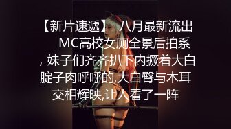 【新片速遞】  八月最新流出❤️MC高校女厕全景后拍系，妹子们齐齐扒下内撅着大白腚子肉呼呼的,大白臀与木耳交相辉映,让人看了一阵