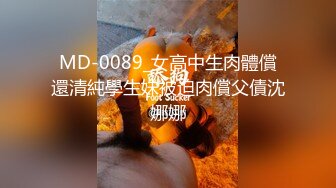 MD-0089_女高中生肉體償還清純學生妹被迫肉償父債沈娜娜