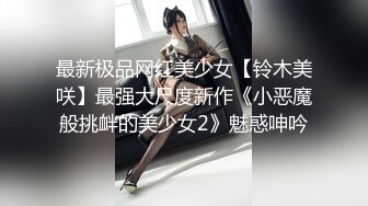 最新极品网红美少女【铃木美咲】最强大尺度新作《小恶魔般挑衅的美少女2》魅惑呻吟