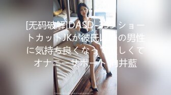 湖南某院校暑假开学出来兼职赚外快的172CM性感短裙美女酒店被客户操的受不了，边干变回男友信息!