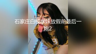 石家庄白校学妹放假前最后一炮2