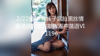 2/22最新 骚妹子露脸黑丝情趣诱惑听狼友指挥淫声荡语VIP1196