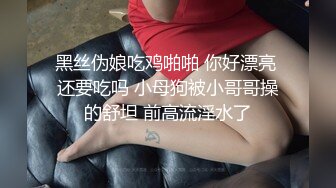 黑丝伪娘吃鸡啪啪 你好漂亮 还要吃吗 小母狗被小哥哥操的舒坦 前高流淫水了