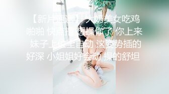 会喷水的亲姐姐  天仙极品亲姐姐第一次卖力深喉 湿滑嫩穴 乳交舌吻被连续榨精 狂射三次