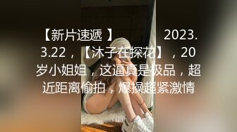 【新片速遞 】  ♈ ♈ ♈ 2023.3.22，【沐子在探花】，20岁小姐姐，这逼真是极品，超近距离偷拍，爆操超紧激情