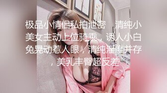 极品小情侣私拍泄密✿ 清纯小美女主动上位骑乘，诱人小白兔晃动惹人眼，清纯淫靡并存，美乳丰臀超反差