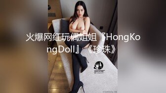 火爆网红玩偶姐姐『HongKongDoll』《珍珠》