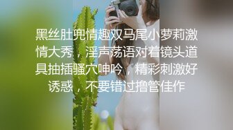 黑丝肚兜情趣双马尾小萝莉激情大秀，淫声荡语对着镜头道具抽插骚穴呻吟，精彩刺激好诱惑，不要错过撸管佳作