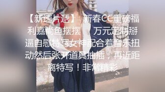 【新速片遞】  新春CC重磅福利嘉尚鱼摆摆❤️万元定制掰逼自慰特写女神配合着音乐扭动然后张开道具抽插，再近距离特写！非常精彩