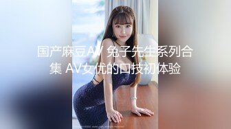 国产麻豆AV 兔子先生系列合集 AV女优的口技初体验