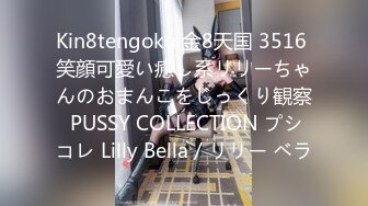 Kin8tengoku 金8天国 3516 笑顔可愛い癒し系リリーちゃんのおまんこをじっくり観察 PUSSY COLLECTION プシコレ Lilly Bella / リリー ベラ