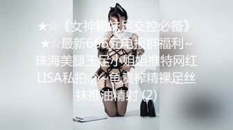 ★☆《女神嫩妹足交控必备》★☆最新666元电报群福利~珠海美腿玉足小姐姐推特网红LISA私拍②~龟责榨精裸足丝袜推油精射 (2)