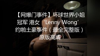 【网爆门事件】环球世界小姐冠军 港女‘Lenny Wong’约啪土豪事件（最全完整版）原版高清