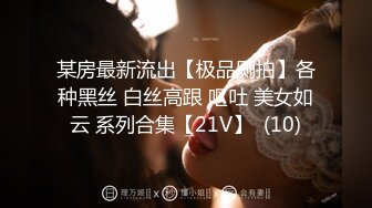 某房最新流出【极品厕拍】各种黑丝 白丝高跟 呕吐 美女如云 系列合集【21V】  (10)