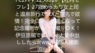 FC2PPV 1258918 【社内セフレ】27歳めっカワ女上司と温泉旅行でSEX。旅先で欲情！完全にガード緩くなって記念撮影からハメ撮りＯＫ！伊豆旅館でLOVE汁大量中出ししたったwww【個人撮影　流出】 [有]